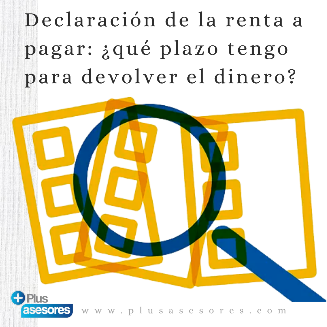 Declaración De La Renta A Pagar ¿qué Plazo Tengo Para Devolver El Dinero Asesoría En 2206